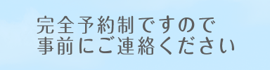 完全予約制ですので事前にご連絡ください